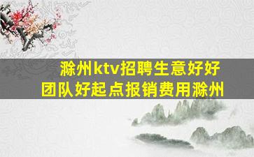 滁州ktv招聘生意好好团队好起点报销费用滁州